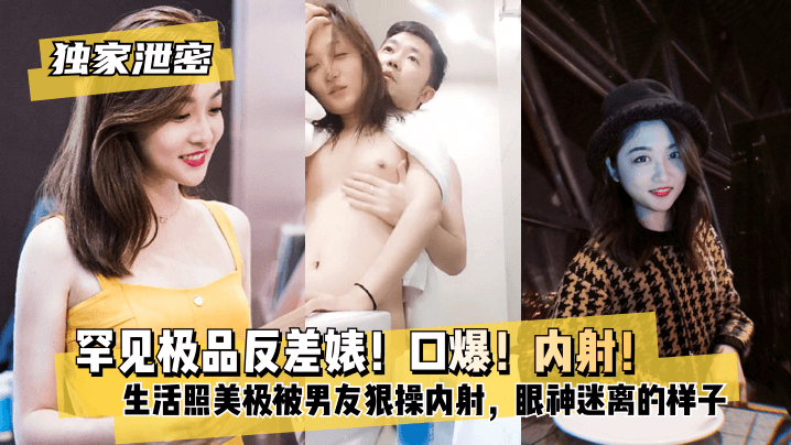 【独家泄密】罕见极品反差婊！口爆！内射！超级甜美女神，和胡渣渣男友做爱自拍流出，生活照美极了，被男友狠操内射，酸爽得眼神迷离的样子 bissav