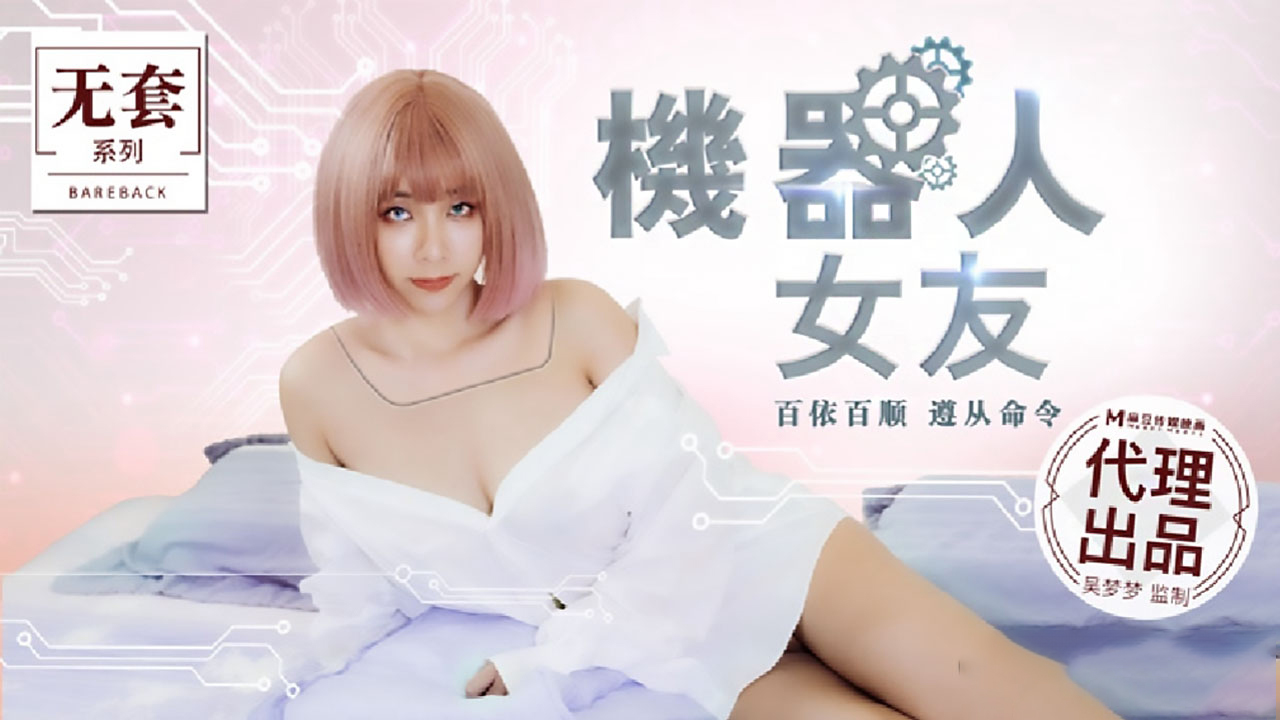 Madou's original live-action domestic drama action film [Robot Girlfriend] stars the top plump goddess in the industry - Wu Mengmeng, creampie and creampie