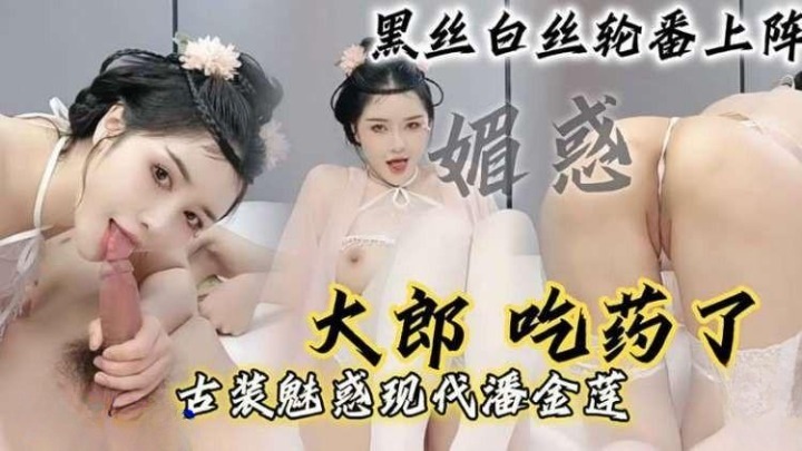 【现代潘金莲】「大郎，吃药了」骚逼小淫妇扮演潘金莲黑丝白丝轮番上阵，请你喝淫水